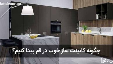 چگونه کابینت ساز خوب در قم پیدا کنیم؟